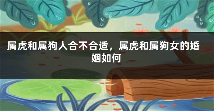 属虎和属狗人合不合适，属虎和属狗女的婚姻如何