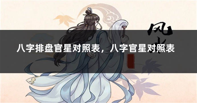 八字排盘官星对照表，八字官星对照表