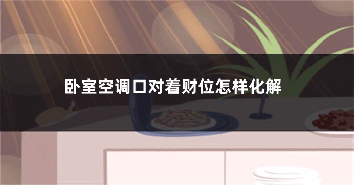 卧室空调口对着财位怎样化解