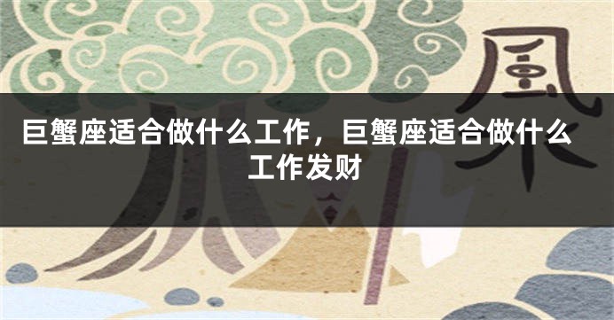 巨蟹座适合做什么工作，巨蟹座适合做什么工作发财