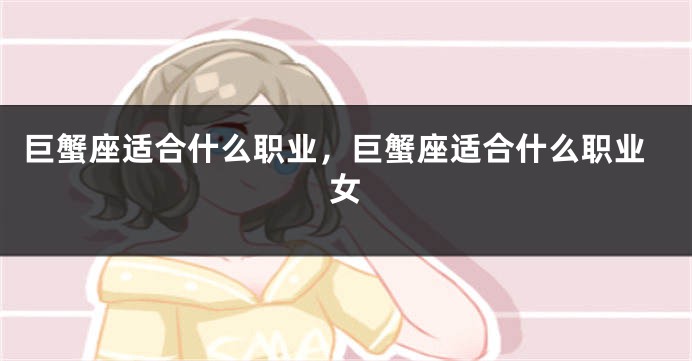 巨蟹座适合什么职业，巨蟹座适合什么职业女