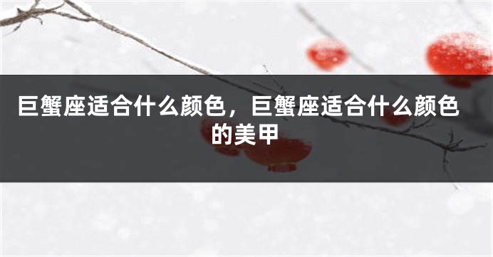 巨蟹座适合什么颜色，巨蟹座适合什么颜色的美甲