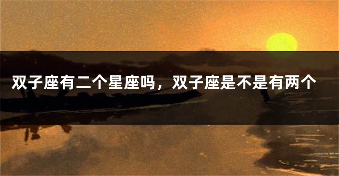 双子座有二个星座吗，双子座是不是有两个