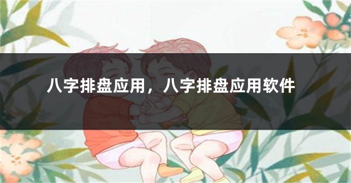 八字排盘应用，八字排盘应用软件