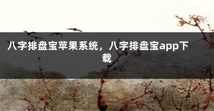 八字排盘宝苹果系统，八字排盘宝app下载