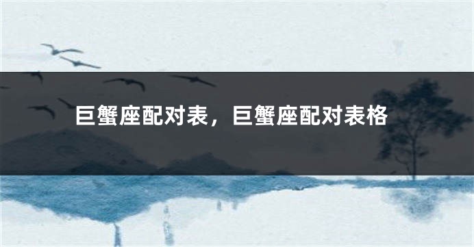 巨蟹座配对表，巨蟹座配对表格