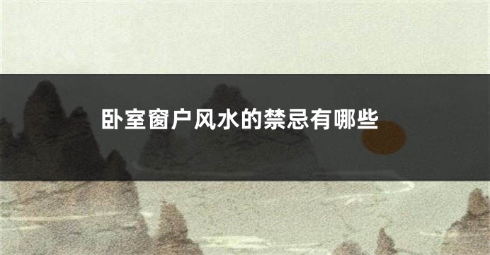 卧室窗户风水的禁忌有哪些