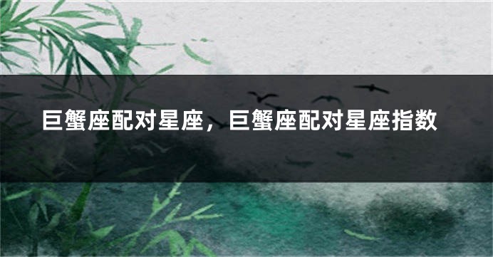 巨蟹座配对星座，巨蟹座配对星座指数