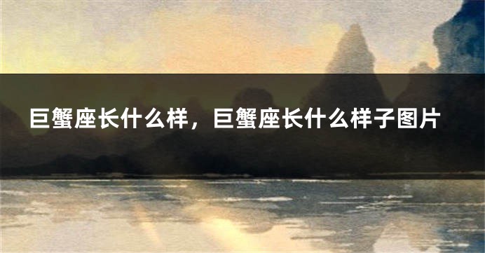 巨蟹座长什么样，巨蟹座长什么样子图片
