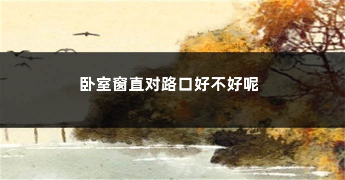 卧室窗直对路口好不好呢