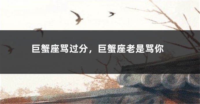 巨蟹座骂过分，巨蟹座老是骂你