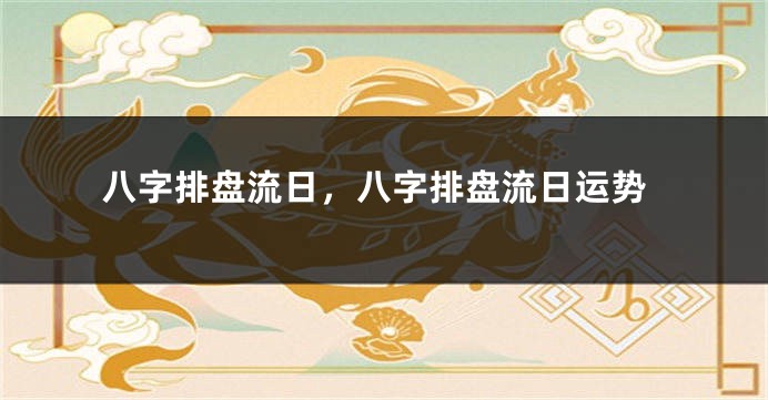 八字排盘流日，八字排盘流日运势