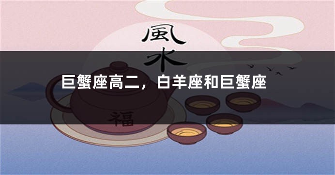 巨蟹座高二，白羊座和巨蟹座