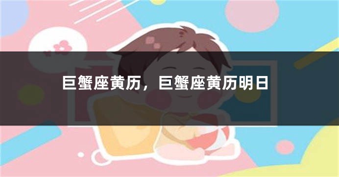 巨蟹座黄历，巨蟹座黄历明日