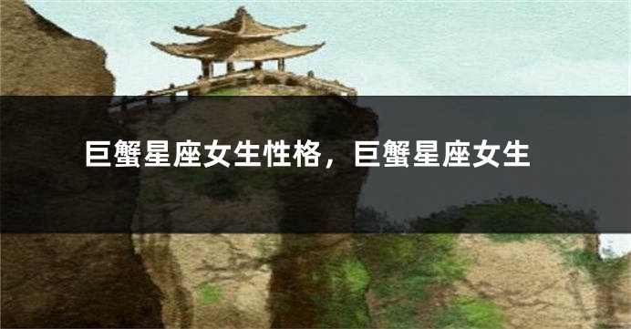 巨蟹星座女生性格,巨蟹星座女生