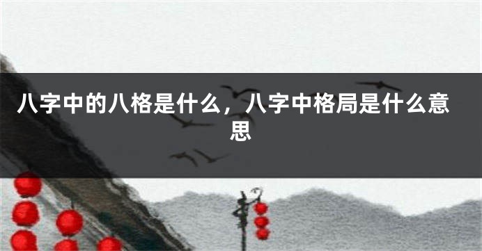 八字中的八格是什么，八字中格局是什么意思