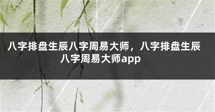 八字排盘生辰八字周易大师，八字排盘生辰八字周易大师app