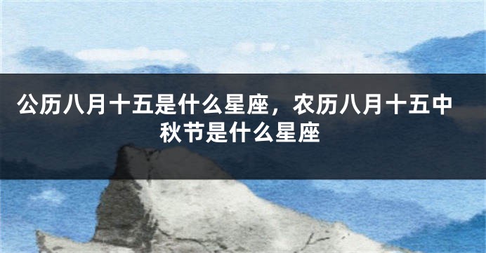 公历八月十五是什么星座，农历八月十五中秋节是什么星座