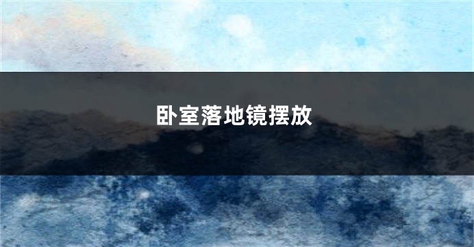 卧室落地镜摆放