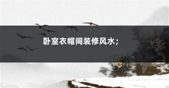 卧室衣帽间装修风水;