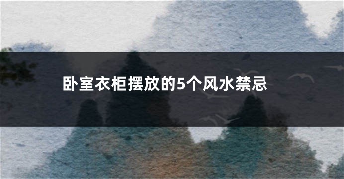 卧室衣柜摆放的5个风水禁忌