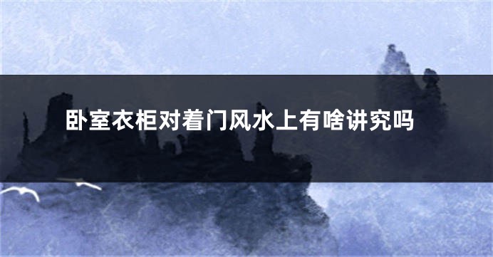 卧室衣柜对着门风水上有啥讲究吗