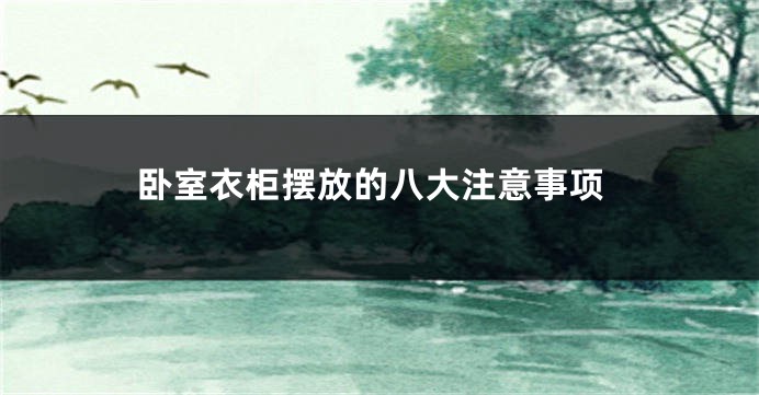 卧室衣柜摆放的八大注意事项