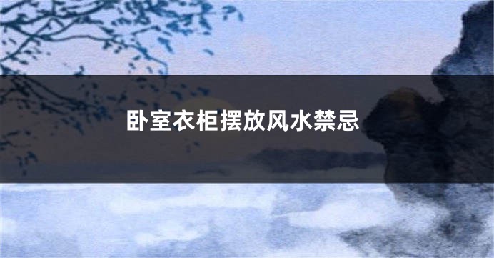 卧室衣柜摆放风水禁忌