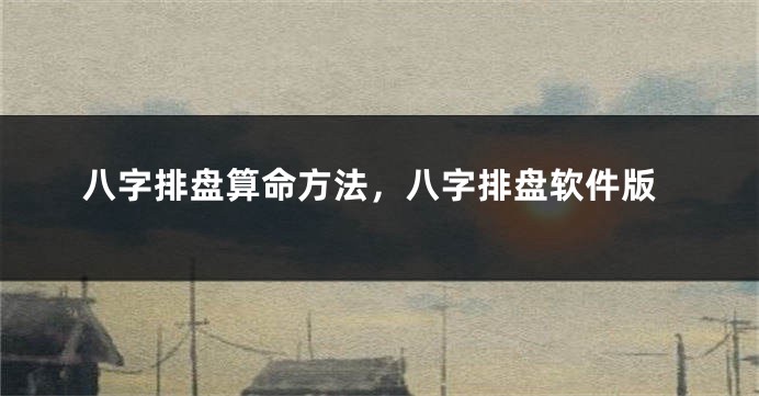 八字排盘算命方法，八字排盘软件版