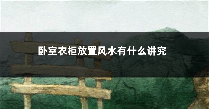 卧室衣柜放置风水有什么讲究