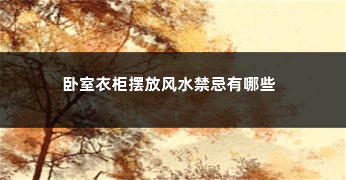 卧室衣柜摆放风水禁忌有哪些