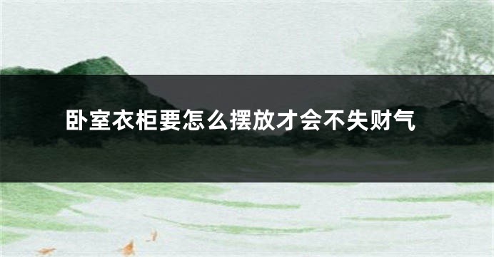 卧室衣柜要怎么摆放才会不失财气