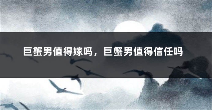 巨蟹男值得嫁吗，巨蟹男值得信任吗
