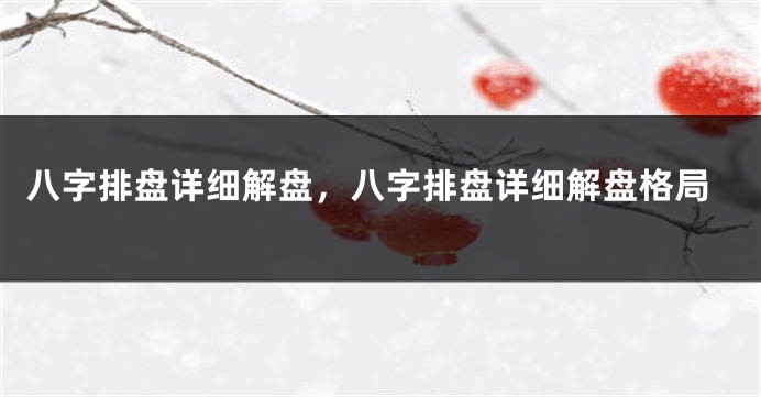 八字排盘详细解盘,八字排盘详细解盘格局