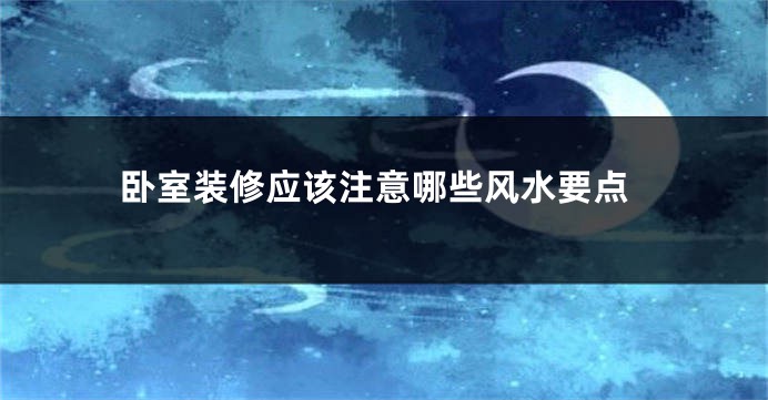 卧室装修应该注意哪些风水要点