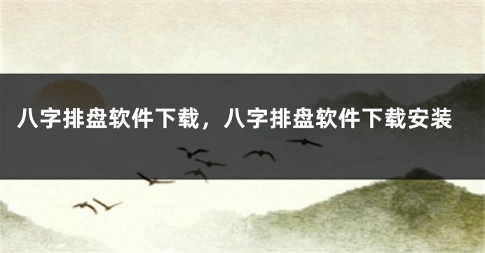 八字排盘软件下载，八字排盘软件下载安装