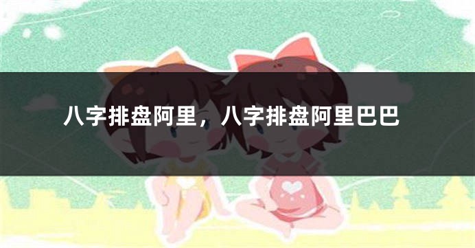 八字排盘阿里，八字排盘阿里巴巴
