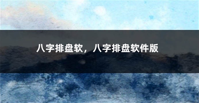 八字排盘软，八字排盘软件版