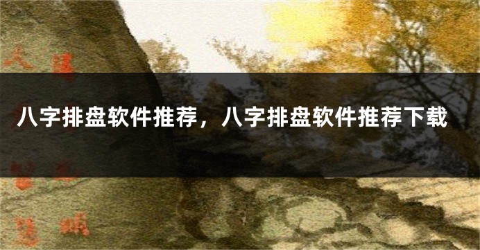 八字排盘软件推荐，八字排盘软件推荐下载