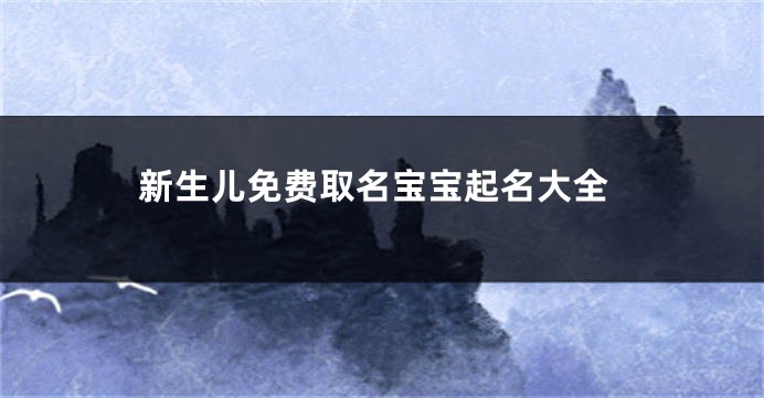 新生儿免费取名宝宝起名大全