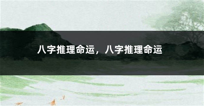 八字推理命运，八字推理命运