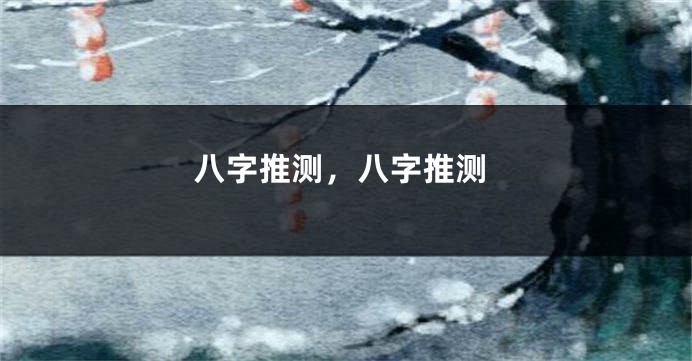 八字推测，八字推测