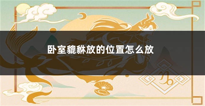 卧室貔貅放的位置怎么放