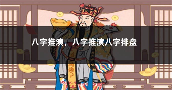 八字推演，八字推演八字排盘