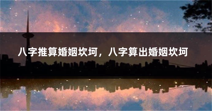 八字推算婚姻坎坷，八字算出婚姻坎坷