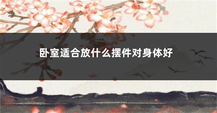 卧室适合放什么摆件对身体好