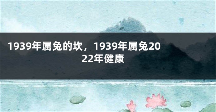 1939年属兔的坎，1939年属兔2022年健康