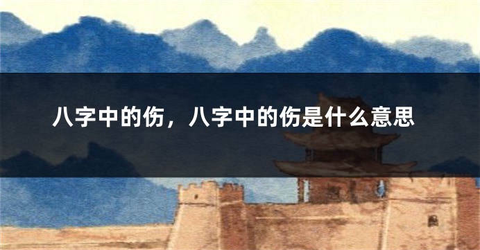 八字中的伤，八字中的伤是什么意思