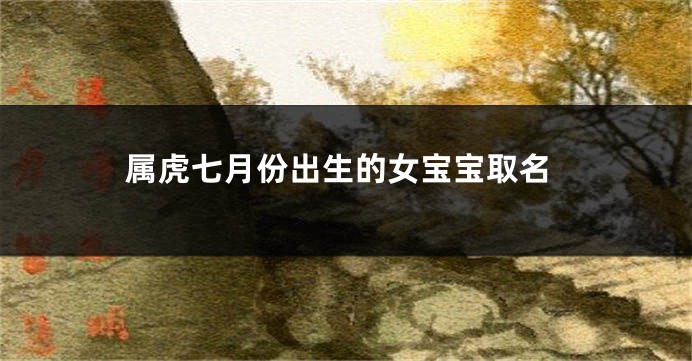 属虎七月份出生的女宝宝取名