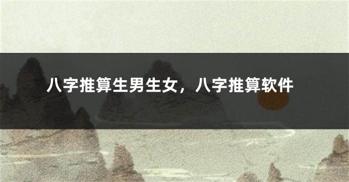 八字推算生男生女，八字推算软件